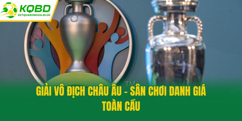 Giải Vô địch Châu Âu - Sân chơi danh giá toàn cầu